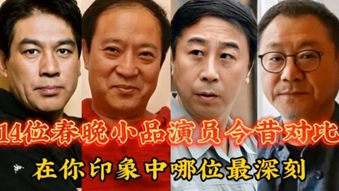 14位春晚小品演员今昔对比,在你印象中哪位最深刻?哪位最熟悉