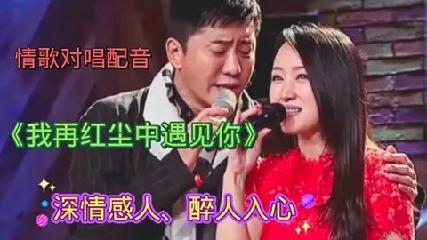 情歌对唱配音《我在红尘中遇见你》歌声深情感人,好听醉人醉心