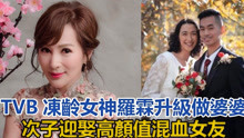 恭喜！TVB冻龄女神罗霖升级做婆婆，次子迎娶高颜值混血女友