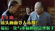 毛主席珍贵影像，最后一次与周总理握手，目光忧愁令人揪心！