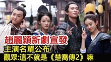 赵丽颖新剧宣发，主演名单公布，观众：这不就是《楚乔传2》嘛！