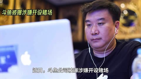 斗鱼ceo涉赌被抓,平台信誉受损