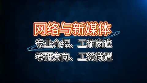 网络与新媒体:专业介绍,工作岗位,考研方向,工资待遇