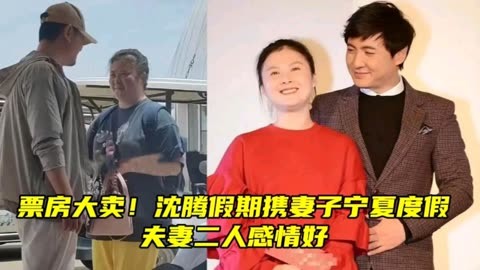 票房大卖!沈腾假期携妻子宁夏度假,夫妻二人感情好